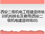 西安二级机电工程建造师培训机构排名及费用(西安二级机电建造师培训)