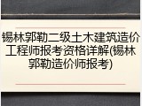 锡林郭勒二级土木建筑造价工程师报考资格详解(锡林郭勒造价师报考)