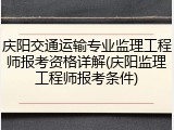 庆阳交通运输专业监理工程师报考资格详解(庆阳监理工程师报考条件)