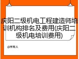 庆阳二级机电工程建造师培训机构排名及费用(庆阳二级机电培训费用)