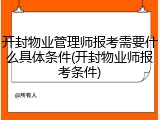 开封物业管理师报考需要什么具体条件(开封物业师报考条件)