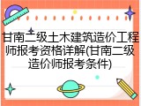甘南二级土木建筑造价工程师报考资格详解(甘南二级造价师报考条件)