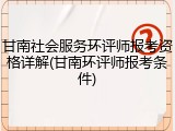 甘南社会服务环评师报考资格详解(甘南环评师报考条件)