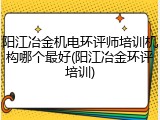 阳江冶金机电环评师培训机构哪个最好(阳江冶金环评培训)