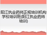 阳江执业药师正规培训机构学校培训班(阳江执业药师培训)