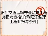 阳江交通运输专业监理工程师报考资格详解(阳江监理工程师报考条件)