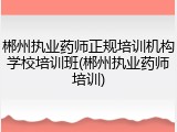 郴州执业药师正规培训机构学校培训班(郴州执业药师培训)