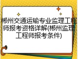 郴州交通运输专业监理工程师报考资格详解(郴州监理工程师报考条件)