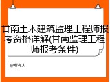 甘南土木建筑监理工程师报考资格详解(甘南监理工程师报考条件)