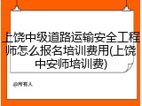 上饶中级道路运输安全工程师怎么报名培训费用(上饶中安师培训费)