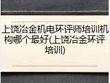 上饶冶金机电环评师培训机构哪个最好(上饶冶金环评培训)