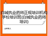 白城执业药师正规培训机构学校培训班(白城执业药师培训)
