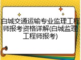 白城交通运输专业监理工程师报考资格详解(白城监理工程师报考)