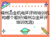 福州冶金机电环评师培训机构哪个最好(福州冶金环评培训优选)