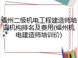 福州二级机电工程建造师培训机构排名及费用(福州机电建造师培训价)
