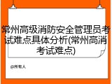 常州高级消防安全管理员考试难点具体分析(常州高消考试难点)