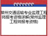 常州交通运输专业监理工程师报考资格详解(常州监理工程师报考资格)