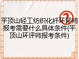 平顶山轻工纺织化纤环评师报考需要什么具体条件(平顶山环评师报考条件)