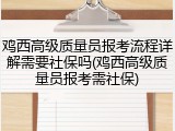 鸡西高级质量员报考流程详解需要社保吗(鸡西高级质量员报考需社保)