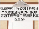 抚顺医药工程咨询工程师证书从哪里查询真伪？(抚顺医药工程咨询工程师证书真伪查询)