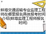 蚌埠交通运输专业监理工程师在哪里报名具体报考时间介绍(蚌埠监理工程师报名时间)