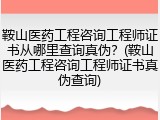 鞍山医药工程咨询工程师证书从哪里查询真伪？(鞍山医药工程咨询工程师证书真伪查询)