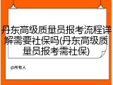 丹东高级质量员报考流程详解需要社保吗(丹东高级质量员报考需社保)