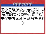 济宁初级保安员考试科目及要用的备考资料有哪些(济宁保安考试科目及备考资料)
