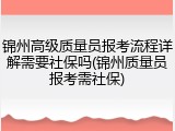 锦州高级质量员报考流程详解需要社保吗(锦州质量员报考需社保)