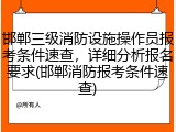 邯郸三级消防设施操作员报考条件速查，详细分析报名要求(邯郸消防报考条件速查)