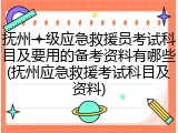 抚州一级应急救援员考试科目及要用的备考资料有哪些(抚州应急救援考试科目及资料)