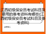 江西初级保安员考试科目及要用的备考资料有哪些(江西初级保安员考试科目及备考资料)