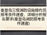 秦皇岛三级消防设施操作员报考条件速查，详细分析报名要求(秦皇岛消防报考条件速查)