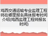 鸡西交通运输专业监理工程师在哪里报名具体报考时间介绍(鸡西监理工程师报名时间)