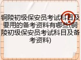 铜陵初级保安员考试科目及要用的备考资料有哪些(铜陵初级保安员考试科目及备考资料)