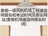 娄底一级民航机场工程建造师报名和考试时间及报名网址(娄底机场建造师报名时间)