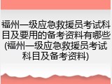 福州一级应急救援员考试科目及要用的备考资料有哪些(福州一级应急救援员考试科目及备考资料)