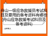 舟山一级应急救援员考试科目及要用的备考资料有哪些(舟山应急救援考试科目及备考资料)