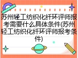 苏州轻工纺织化纤环评师报考需要什么具体条件(苏州轻工纺织化纤环评师报考条件)