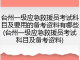 台州一级应急救援员考试科目及要用的备考资料有哪些(台州一级应急救援员考试科目及备考资料)