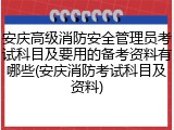 安庆高级消防安全管理员考试科目及要用的备考资料有哪些(安庆消防考试科目及资料)