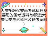 大庆初级保安员考试科目及要用的备考资料有哪些(大庆保安考试科目及备考资料)