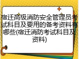 宿迁高级消防安全管理员考试科目及要用的备考资料有哪些(宿迁消防考试科目及资料)