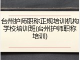 台州护师职称正规培训机构学校培训班(台州护师职称培训)