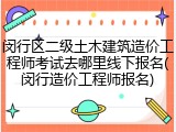 闵行区二级土木建筑造价工程师考试去哪里线下报名(闵行造价工程师报名)