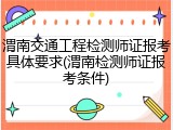 渭南交通工程检测师证报考具体要求(渭南检测师证报考条件)