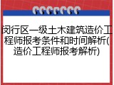 闵行区一级土木建筑造价工程师报考条件和时间解析(造价工程师报考解析)