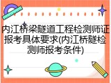 内江桥梁隧道工程检测师证报考具体要求(内江桥隧检测师报考条件)