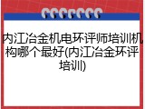 内江冶金机电环评师培训机构哪个最好(内江冶金环评培训)