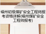 福州初级煤矿安全工程师报考资格详解(福州煤矿安全工程师报考)